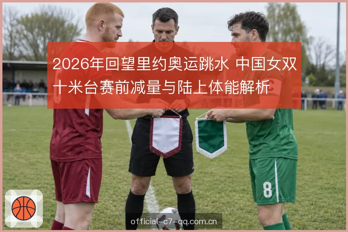2026年回望里约奥运跳水 中国女双十米台赛前减量与陆上体能解析