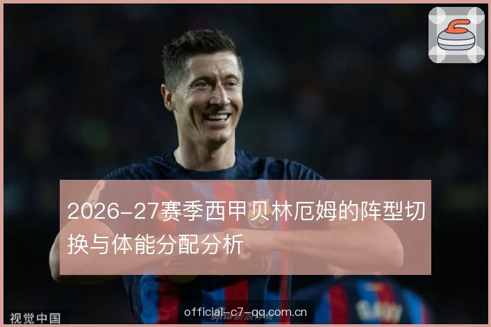 2026-27赛季西甲贝林厄姆的阵型切换与体能分配分析 2026-27赛季西甲贝林厄姆的阵型切换与体能分配分析