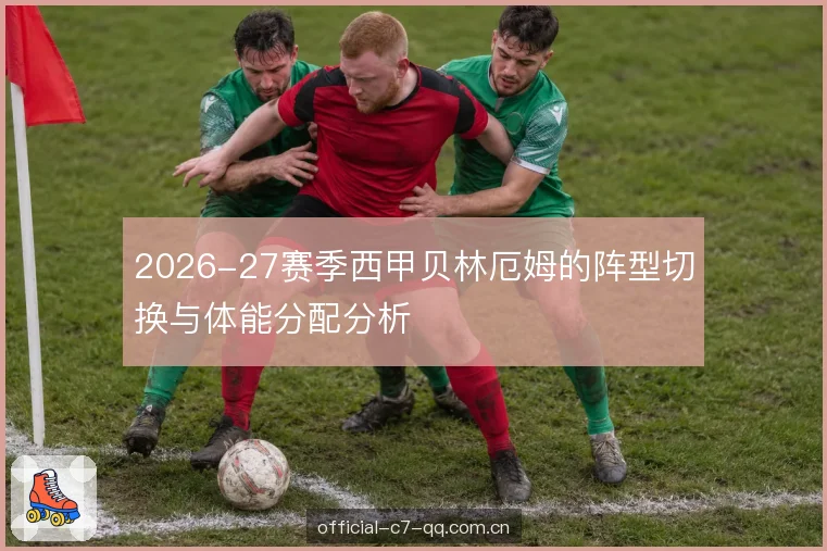 2026-27赛季西甲贝林厄姆的阵型切换与体能分配分析
