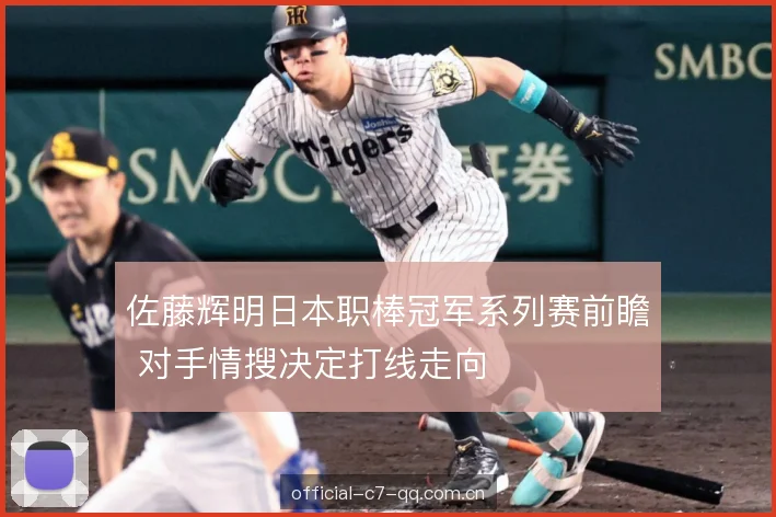 佐藤辉明日本职棒冠军系列赛前瞻 对手情搜决定打线走向 佐藤辉明日本职棒冠军系列赛前瞻 对手情搜决定打线走向
