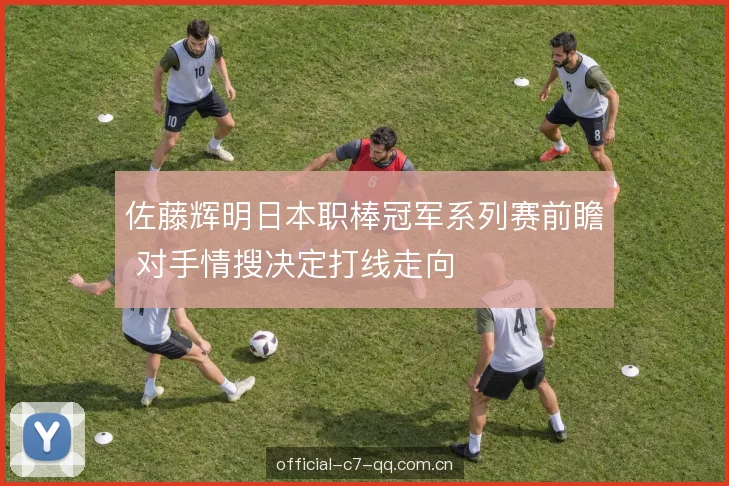 佐藤辉明日本职棒冠军系列赛前瞻 对手情搜决定打线走向